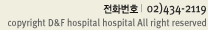 전화번호 |  02)434-2119 copyright D&F hospital hospital All right reserved