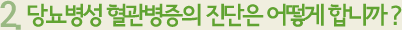 2. 당뇨병성 혈관병증의 진단은 어떻게 합니까 ?